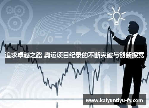 追求卓越之路 奥运项目纪录的不断突破与创新探索