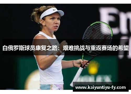 白俄罗斯球员康复之路：艰难挑战与重返赛场的希望