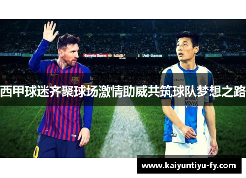 西甲球迷齐聚球场激情助威共筑球队梦想之路