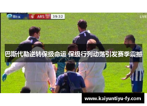 巴斯代勒逆转保级命运 保级行列动荡引发赛季震撼