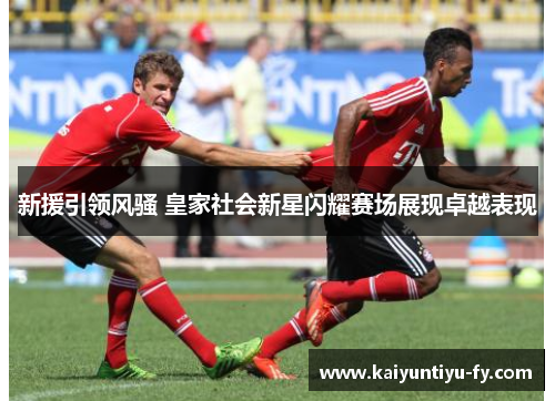 新援引领风骚 皇家社会新星闪耀赛场展现卓越表现