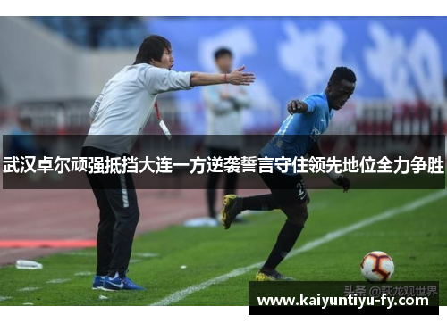 武汉卓尔顽强抵挡大连一方逆袭誓言守住领先地位全力争胜