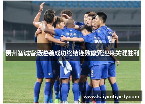 贵州智诚客场逆袭成功终结连败魔咒迎来关键胜利
