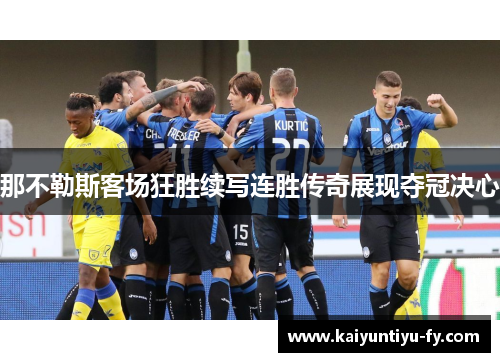 那不勒斯客场狂胜续写连胜传奇展现夺冠决心