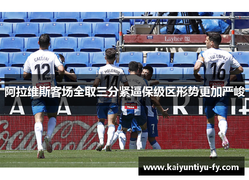 阿拉维斯客场全取三分紧逼保级区形势更加严峻