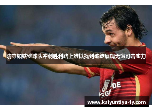 防守如铁壁球队冲刺胜利路上难以找到破绽展现无懈可击实力
