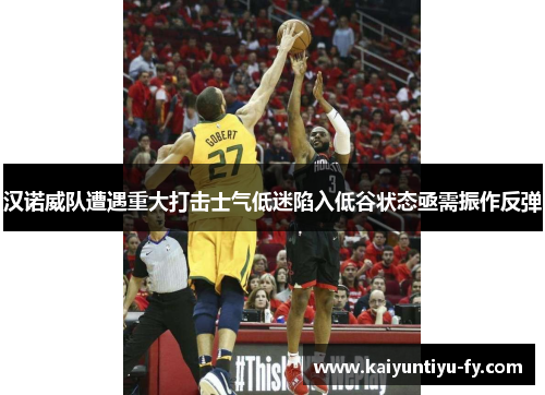 汉诺威队遭遇重大打击士气低迷陷入低谷状态亟需振作反弹