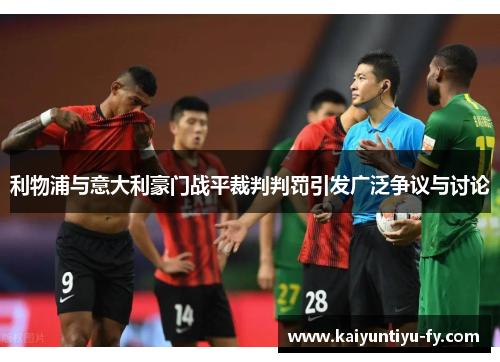 利物浦与意大利豪门战平裁判判罚引发广泛争议与讨论