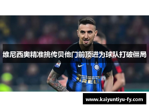 维尼西奥精准挑传贝他门前顶进为球队打破僵局