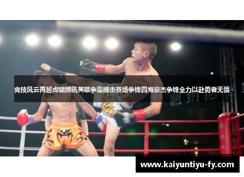 竞技风云再起虎啸狮吼英雄争霸搏击赛场争锋四海豪杰争锋全力以赴勇者无畏
