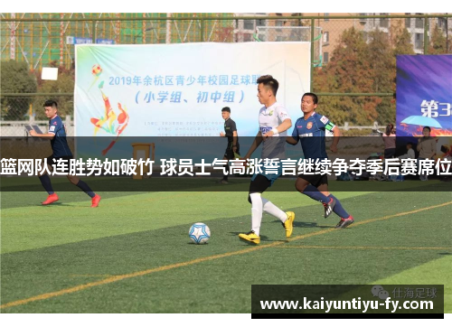 篮网队连胜势如破竹 球员士气高涨誓言继续争夺季后赛席位