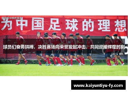 球员们奋勇拼搏，决胜赛场向荣誉发起冲击，共同迎接辉煌时刻