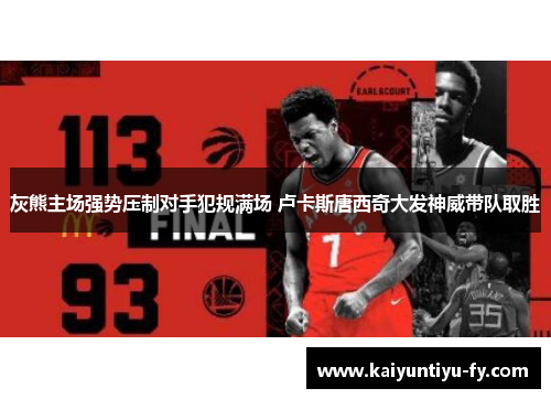 灰熊主场强势压制对手犯规满场 卢卡斯唐西奇大发神威带队取胜