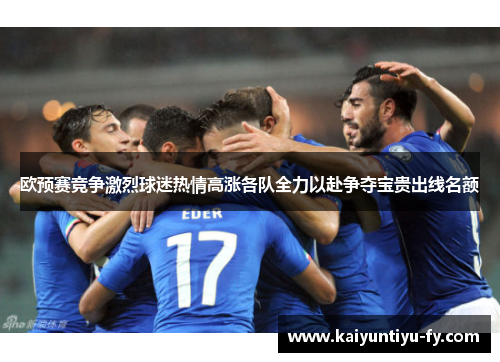 欧预赛竞争激烈球迷热情高涨各队全力以赴争夺宝贵出线名额