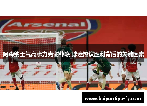 阿森纳士气高涨力克谢菲联 球迷热议胜利背后的关键因素