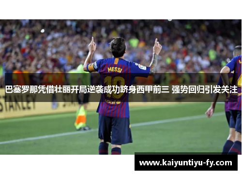 巴塞罗那凭借壮丽开局逆袭成功跻身西甲前三 强势回归引发关注