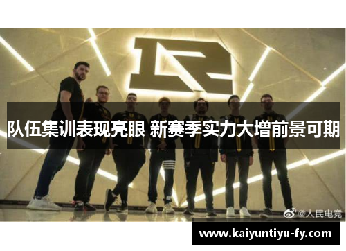 队伍集训表现亮眼 新赛季实力大增前景可期